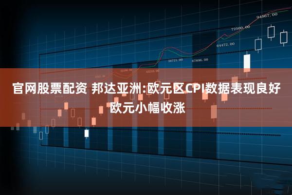 官网股票配资 邦达亚洲:欧元区CPI数据表现良好 欧元小幅收涨