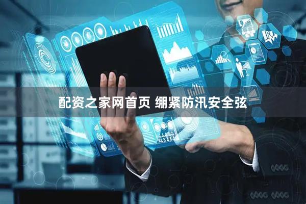 配资之家网首页 绷紧防汛安全弦
