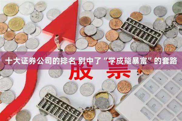 十大证券公司的排名 别中了“学成能暴富”的套路