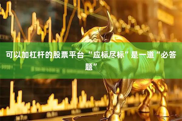 可以加杠杆的股票平台 “应标尽标”是一道“必答题”